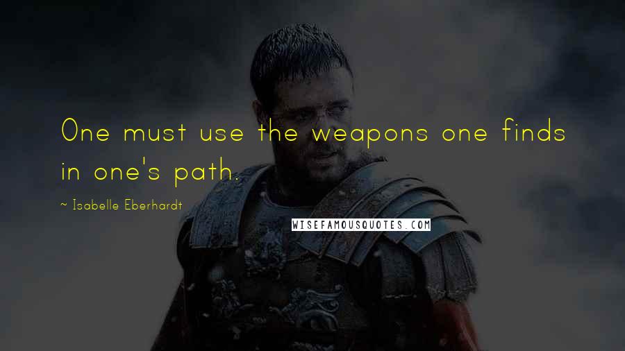 Isabelle Eberhardt Quotes: One must use the weapons one finds in one's path.