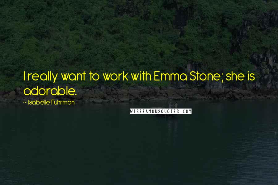 Isabelle Fuhrman Quotes: I really want to work with Emma Stone; she is adorable.