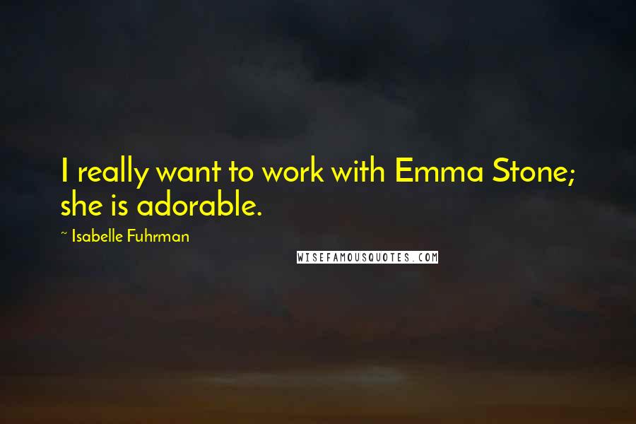 Isabelle Fuhrman Quotes: I really want to work with Emma Stone; she is adorable.