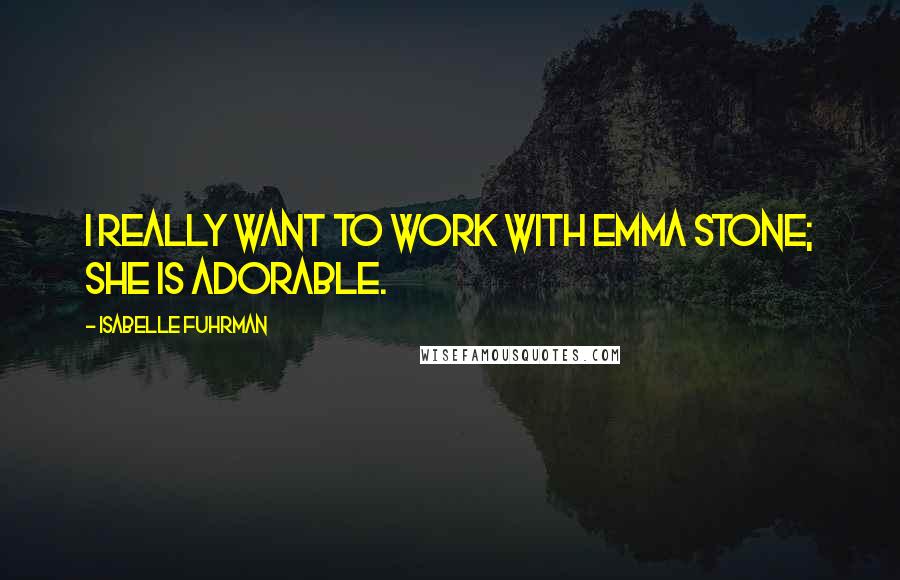 Isabelle Fuhrman Quotes: I really want to work with Emma Stone; she is adorable.