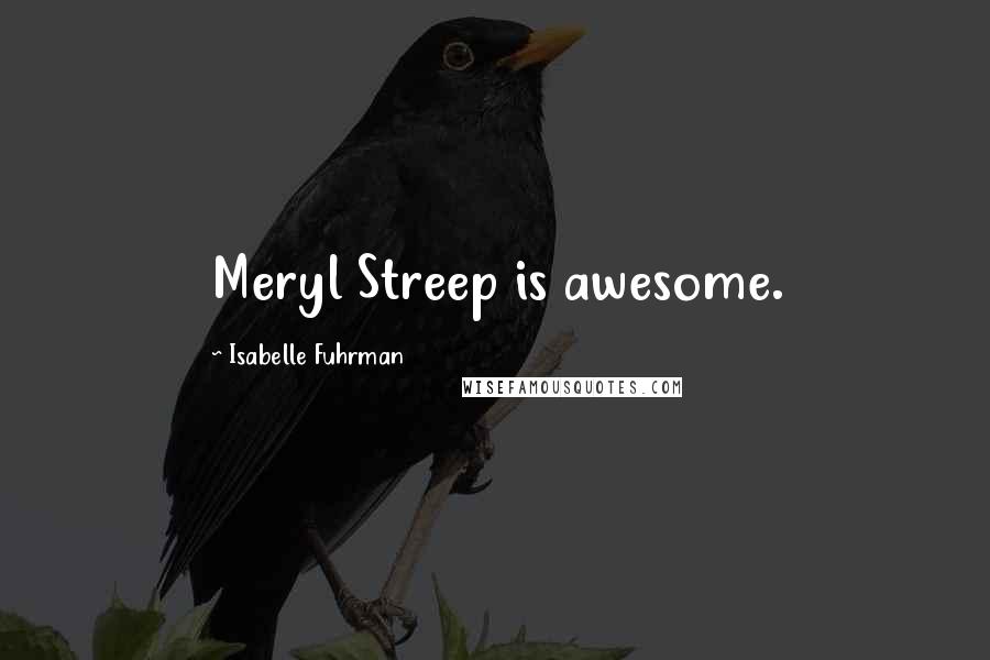 Isabelle Fuhrman Quotes: Meryl Streep is awesome.