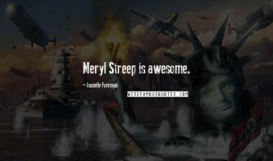 Isabelle Fuhrman Quotes: Meryl Streep is awesome.