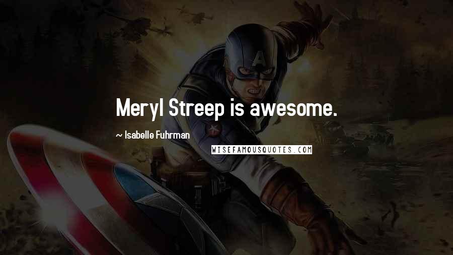 Isabelle Fuhrman Quotes: Meryl Streep is awesome.