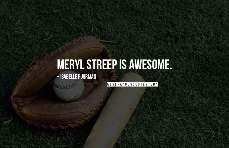 Isabelle Fuhrman Quotes: Meryl Streep is awesome.