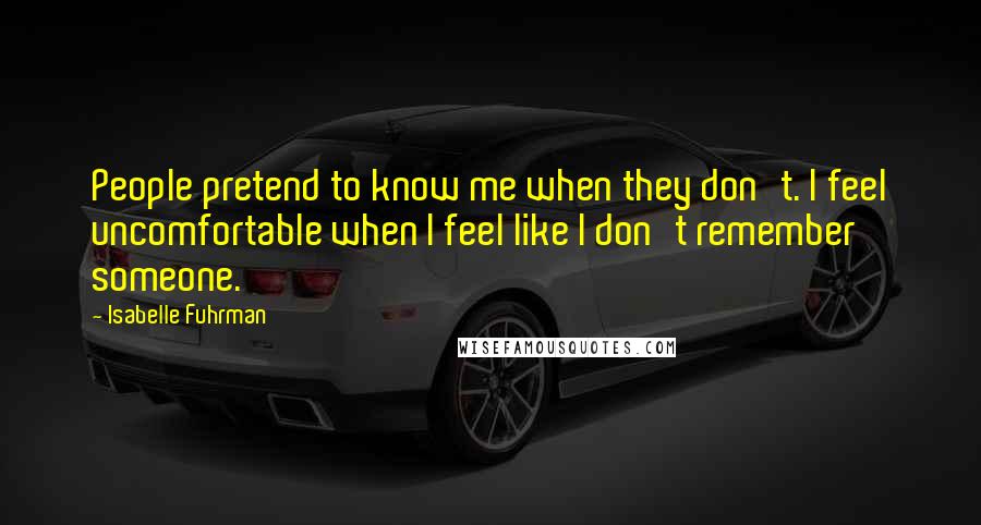 Isabelle Fuhrman Quotes: People pretend to know me when they don't. I feel uncomfortable when I feel like I don't remember someone.