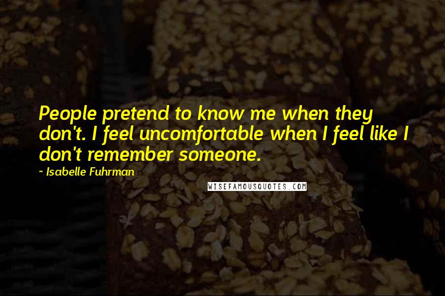 Isabelle Fuhrman Quotes: People pretend to know me when they don't. I feel uncomfortable when I feel like I don't remember someone.