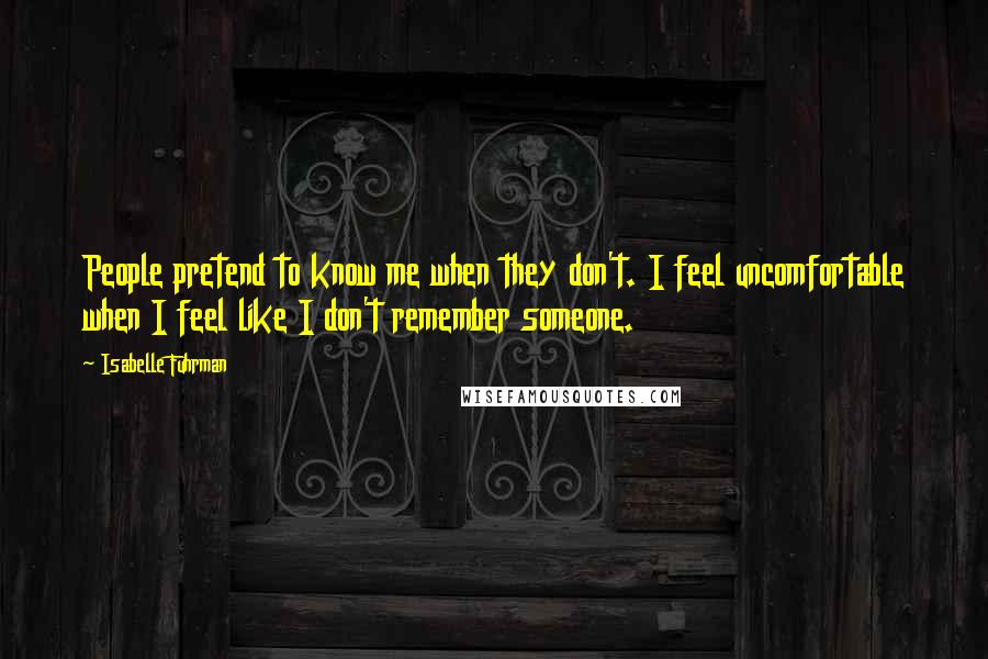 Isabelle Fuhrman Quotes: People pretend to know me when they don't. I feel uncomfortable when I feel like I don't remember someone.