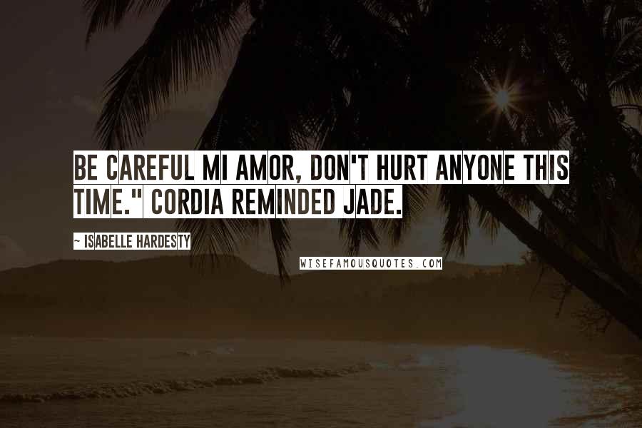 Isabelle Hardesty Quotes: Be careful mi amor, don't hurt anyone this time." Cordia reminded Jade.