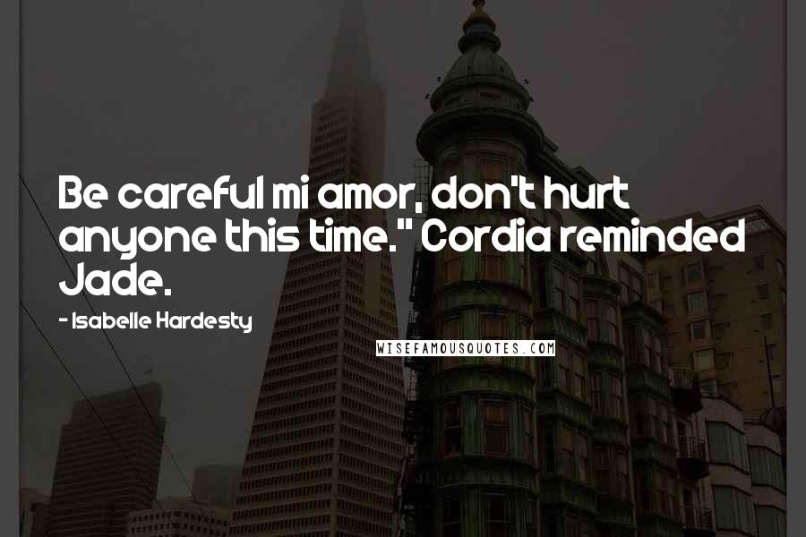 Isabelle Hardesty Quotes: Be careful mi amor, don't hurt anyone this time." Cordia reminded Jade.