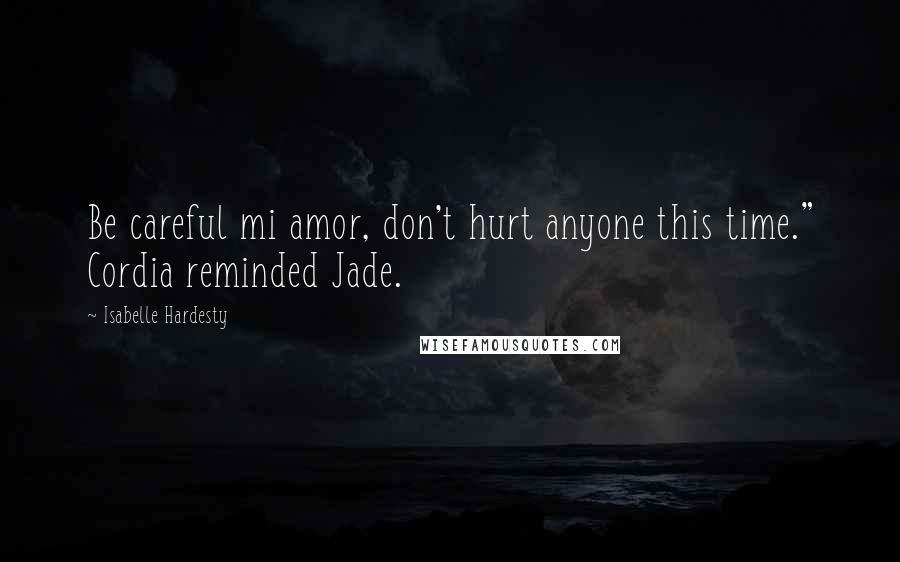 Isabelle Hardesty Quotes: Be careful mi amor, don't hurt anyone this time." Cordia reminded Jade.