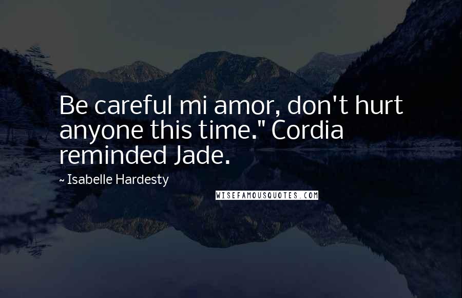Isabelle Hardesty Quotes: Be careful mi amor, don't hurt anyone this time." Cordia reminded Jade.