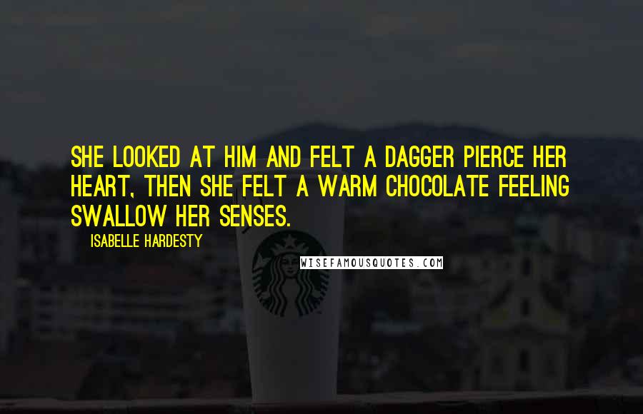 Isabelle Hardesty Quotes: She looked at him and felt a dagger pierce her heart, then she felt a warm chocolate feeling swallow her senses.