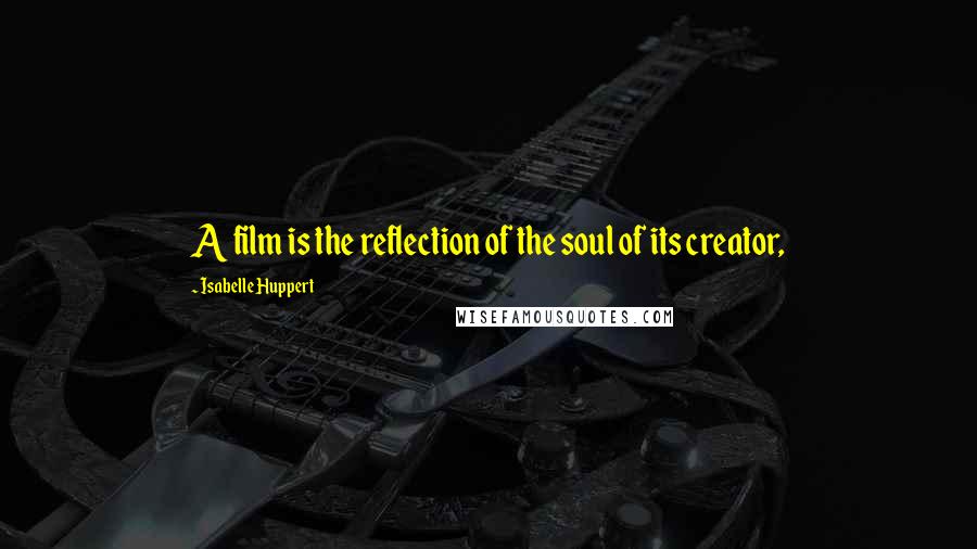 Isabelle Huppert Quotes: A film is the reflection of the soul of its creator,