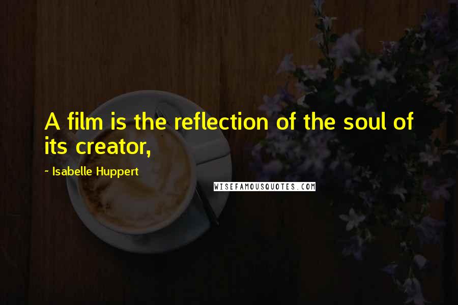 Isabelle Huppert Quotes: A film is the reflection of the soul of its creator,