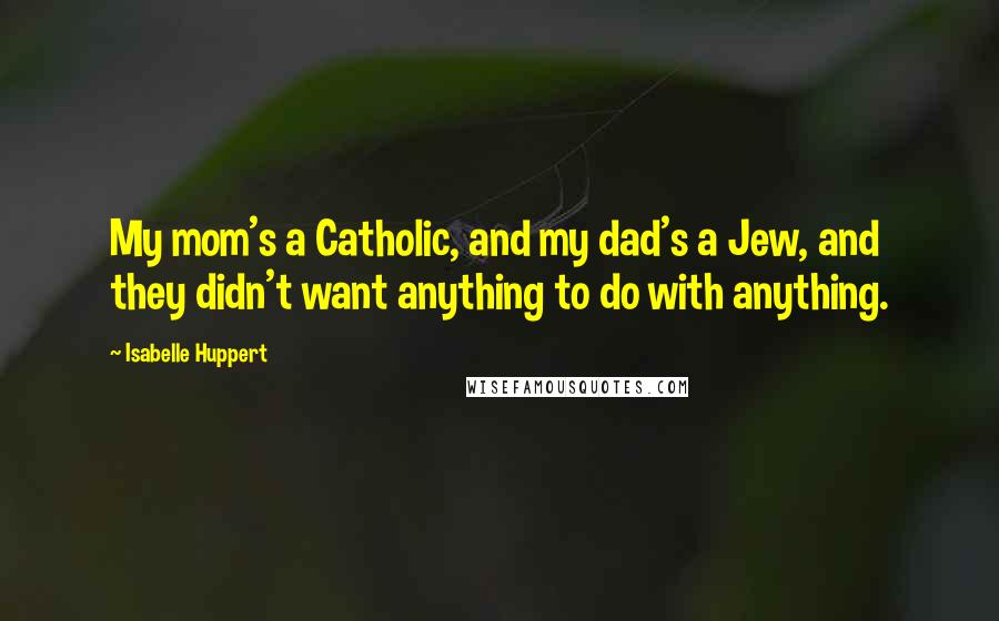 Isabelle Huppert Quotes: My mom's a Catholic, and my dad's a Jew, and they didn't want anything to do with anything.