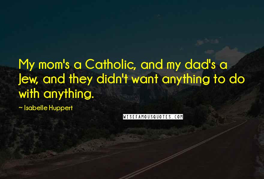 Isabelle Huppert Quotes: My mom's a Catholic, and my dad's a Jew, and they didn't want anything to do with anything.