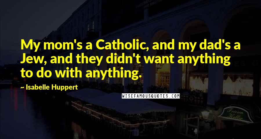 Isabelle Huppert Quotes: My mom's a Catholic, and my dad's a Jew, and they didn't want anything to do with anything.