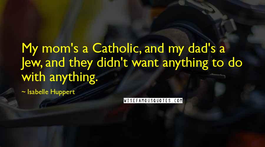 Isabelle Huppert Quotes: My mom's a Catholic, and my dad's a Jew, and they didn't want anything to do with anything.