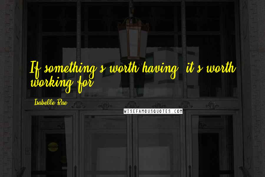 Isabelle Rae Quotes: If something's worth having, it's worth working for.