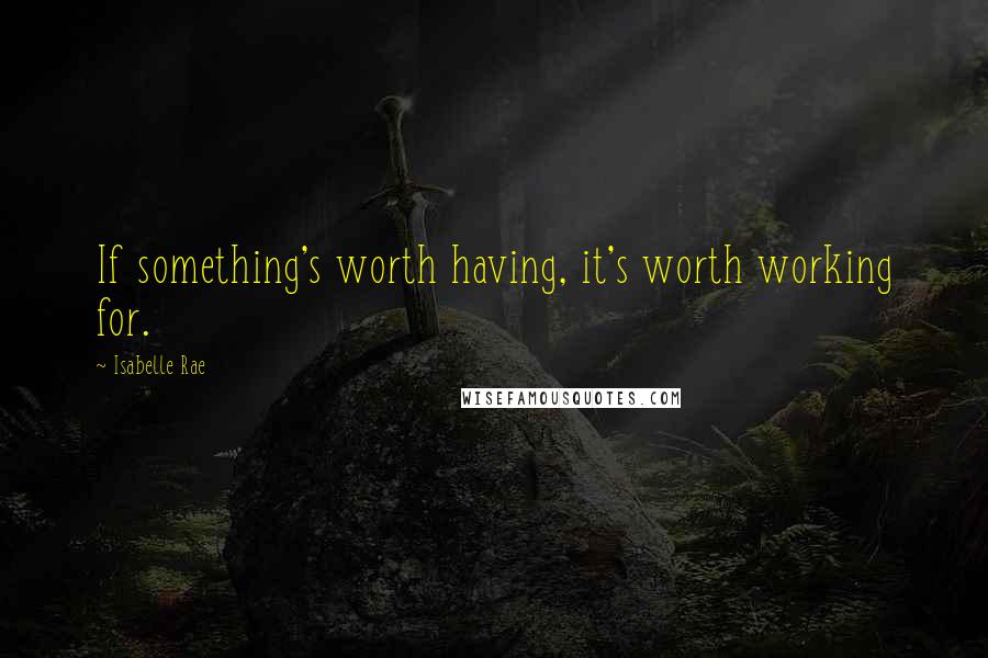 Isabelle Rae Quotes: If something's worth having, it's worth working for.