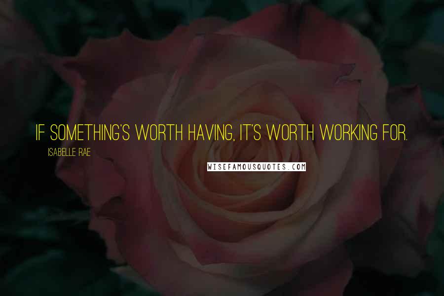 Isabelle Rae Quotes: If something's worth having, it's worth working for.