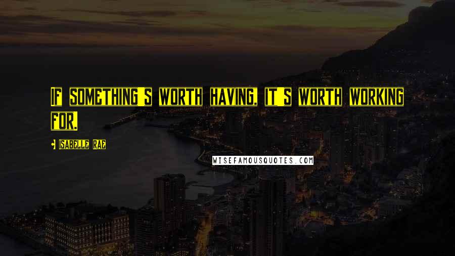 Isabelle Rae Quotes: If something's worth having, it's worth working for.