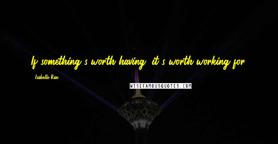 Isabelle Rae Quotes: If something's worth having, it's worth working for.