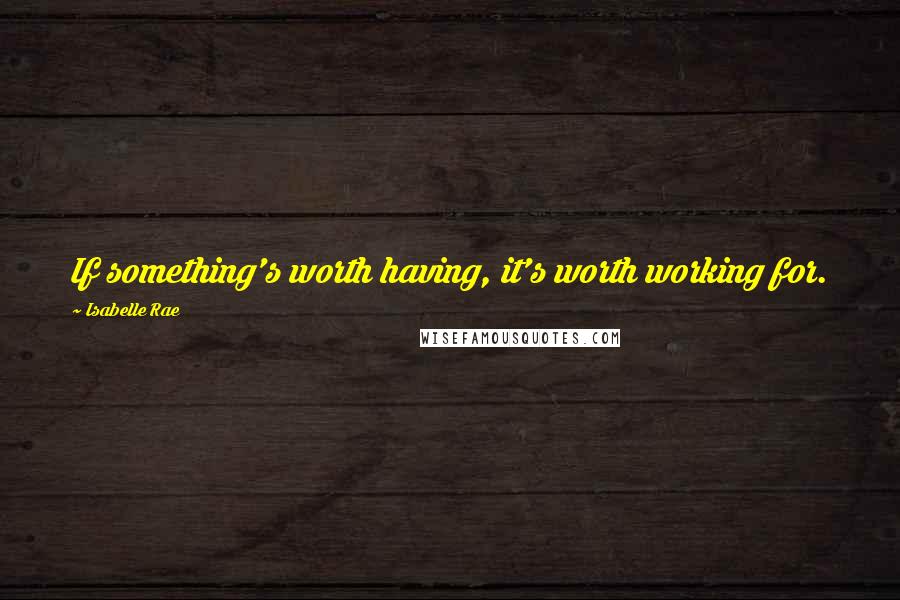 Isabelle Rae Quotes: If something's worth having, it's worth working for.