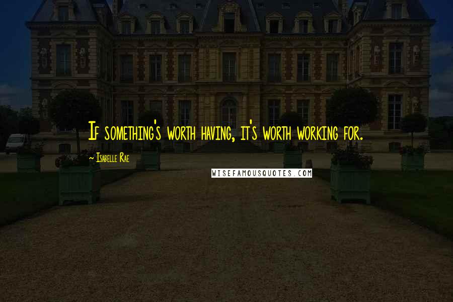 Isabelle Rae Quotes: If something's worth having, it's worth working for.