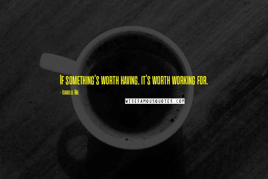 Isabelle Rae Quotes: If something's worth having, it's worth working for.