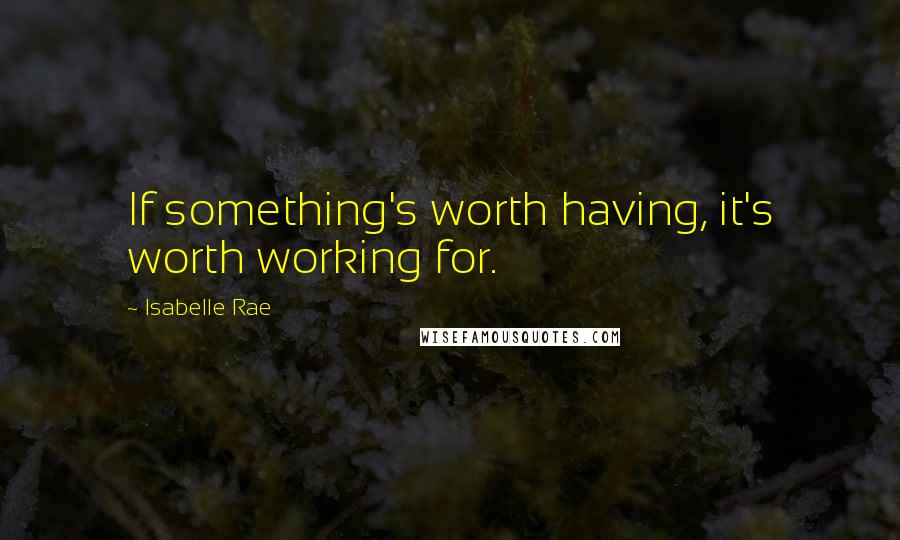 Isabelle Rae Quotes: If something's worth having, it's worth working for.