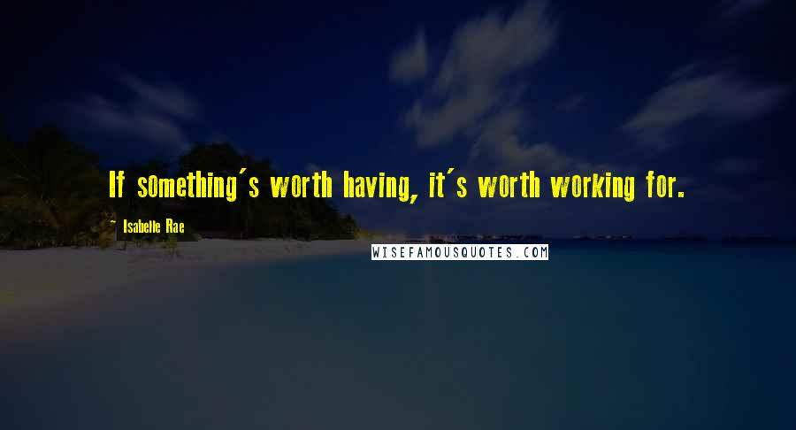 Isabelle Rae Quotes: If something's worth having, it's worth working for.