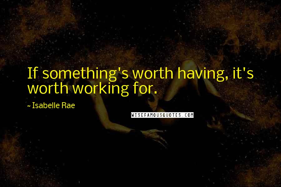 Isabelle Rae Quotes: If something's worth having, it's worth working for.