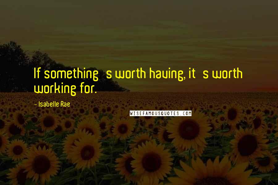 Isabelle Rae Quotes: If something's worth having, it's worth working for.