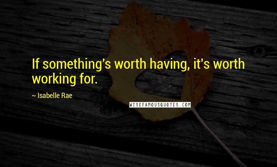 Isabelle Rae Quotes: If something's worth having, it's worth working for.