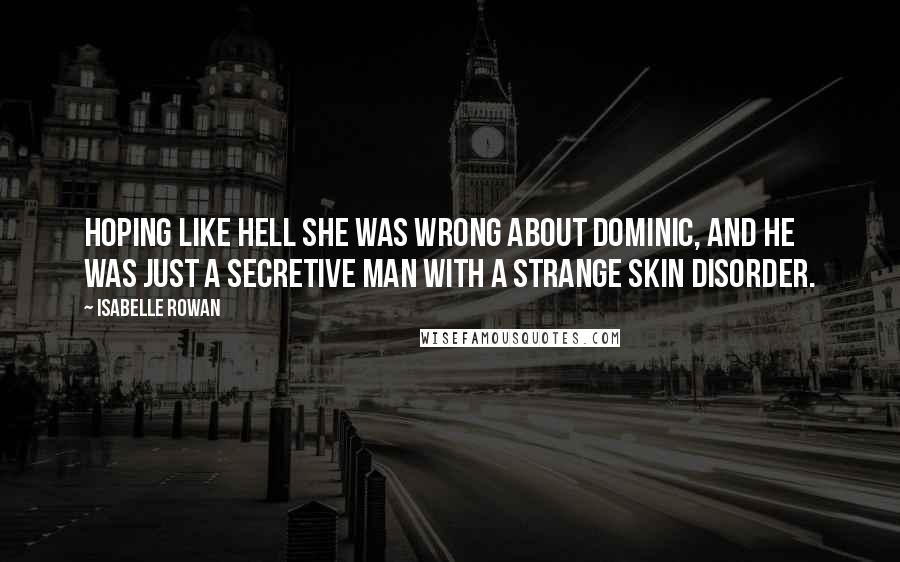 Isabelle Rowan Quotes: Hoping like hell she was wrong about Dominic, and he was just a secretive man with a strange skin disorder.