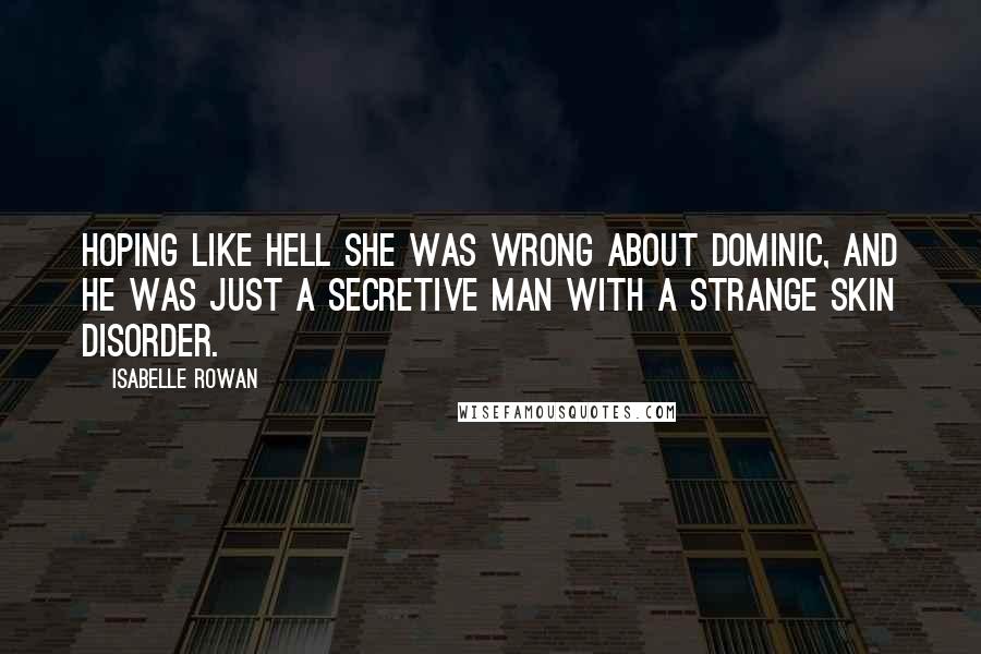 Isabelle Rowan Quotes: Hoping like hell she was wrong about Dominic, and he was just a secretive man with a strange skin disorder.