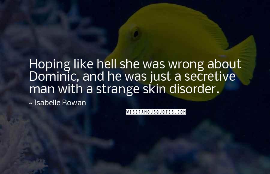 Isabelle Rowan Quotes: Hoping like hell she was wrong about Dominic, and he was just a secretive man with a strange skin disorder.