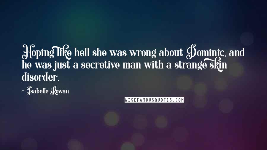 Isabelle Rowan Quotes: Hoping like hell she was wrong about Dominic, and he was just a secretive man with a strange skin disorder.