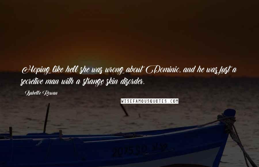 Isabelle Rowan Quotes: Hoping like hell she was wrong about Dominic, and he was just a secretive man with a strange skin disorder.