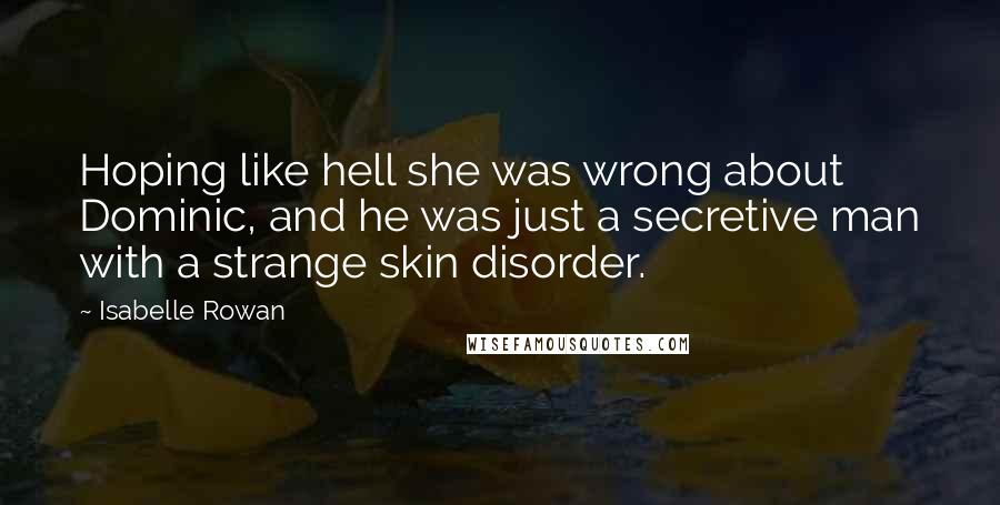 Isabelle Rowan Quotes: Hoping like hell she was wrong about Dominic, and he was just a secretive man with a strange skin disorder.