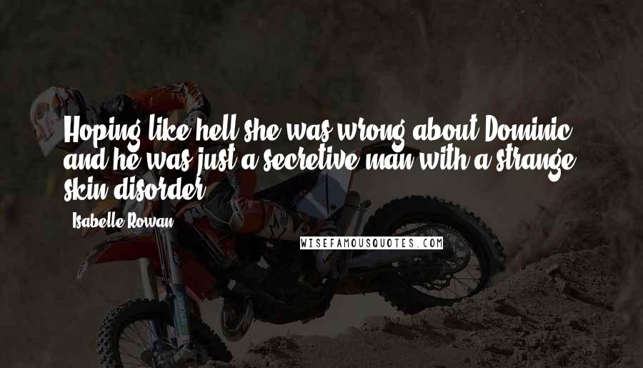 Isabelle Rowan Quotes: Hoping like hell she was wrong about Dominic, and he was just a secretive man with a strange skin disorder.