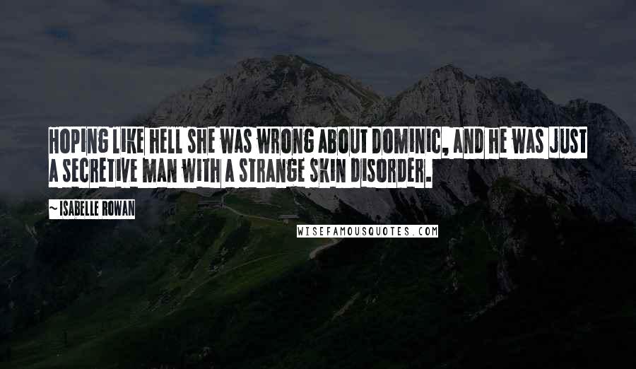 Isabelle Rowan Quotes: Hoping like hell she was wrong about Dominic, and he was just a secretive man with a strange skin disorder.