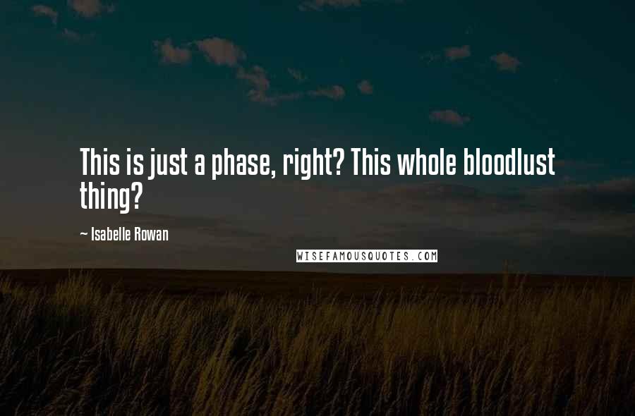 Isabelle Rowan Quotes: This is just a phase, right? This whole bloodlust thing?