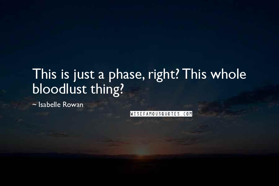 Isabelle Rowan Quotes: This is just a phase, right? This whole bloodlust thing?