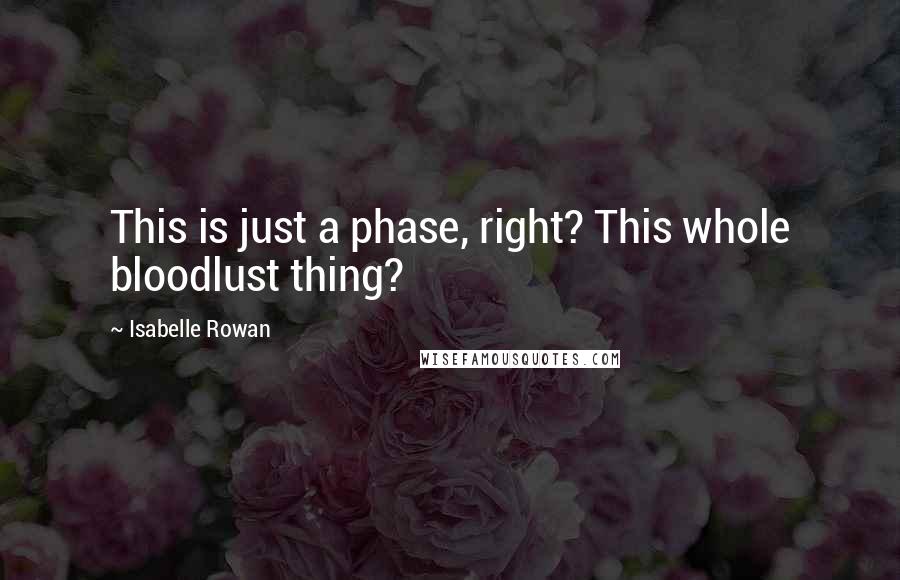 Isabelle Rowan Quotes: This is just a phase, right? This whole bloodlust thing?