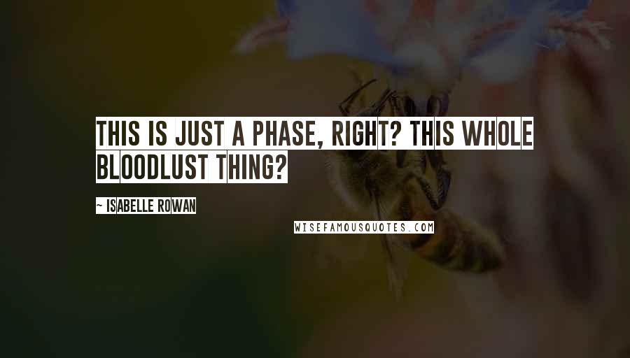 Isabelle Rowan Quotes: This is just a phase, right? This whole bloodlust thing?
