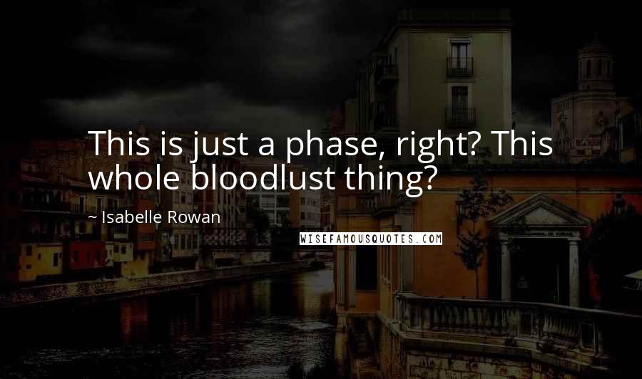 Isabelle Rowan Quotes: This is just a phase, right? This whole bloodlust thing?