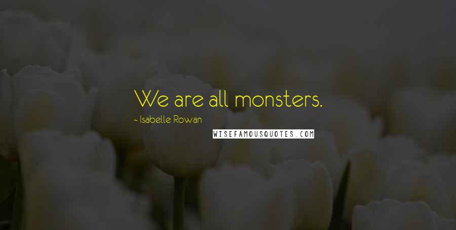 Isabelle Rowan Quotes: We are all monsters.