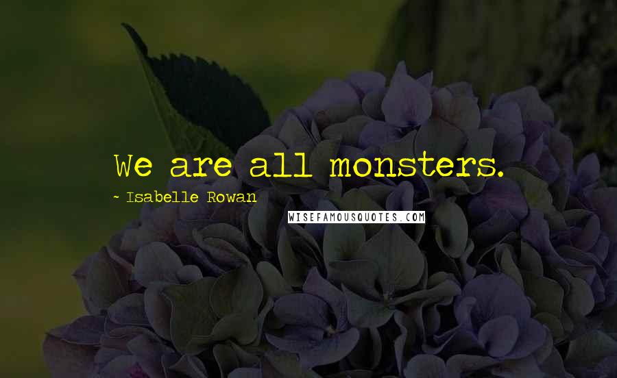 Isabelle Rowan Quotes: We are all monsters.